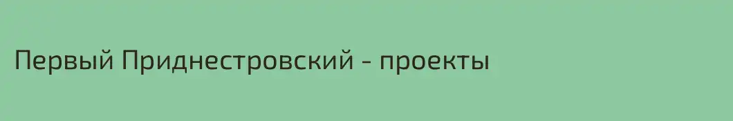Первый Приднестровский - проекты
